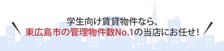 学生向け賃貸物件なら、東広島市の管理物件数No.1の当店にお任せ！