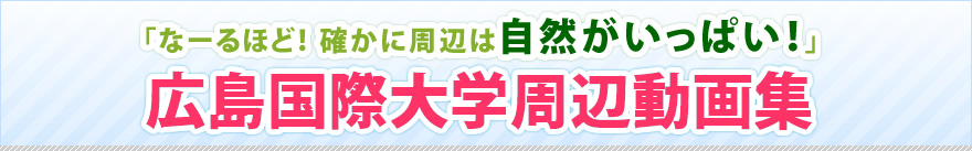 「なーるほど！確かに周辺は自然がいっぱい！」広島国際大学周辺動画集