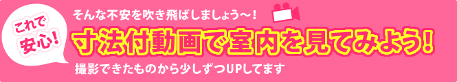 そんな不安を吹き飛ばしましょう～！これで安心！寸法付き動画で室内を見てみよう！撮影できたものから少しずつUPしてます